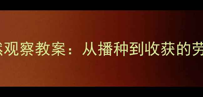 图片 🌱红薯种植与自然观察教案：从播种到收获的劳动教育实践指南1