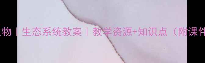 图片 🌱高中生物｜生态系统教案｜教学资源+知识点（附课件模板）1