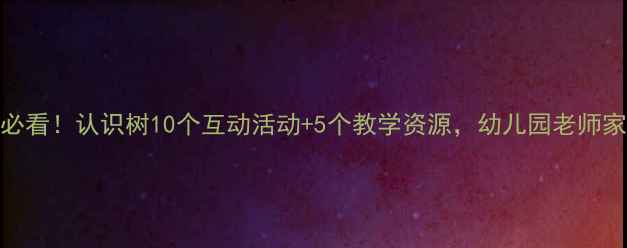图片 🌳中班自然教育必看！认识树10个互动活动+5个教学资源，幼儿园老师家长都在抄作业📚