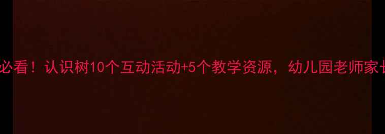 图片 🌳中班自然教育必看！认识树10个互动活动+5个教学资源，幼儿园老师家长都在抄作业📚1