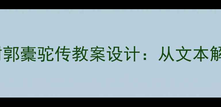 图片 🌳初中语文大单元教学种树郭橐驼传教案设计：从文本解读到跨学科实践全攻略🌳2
