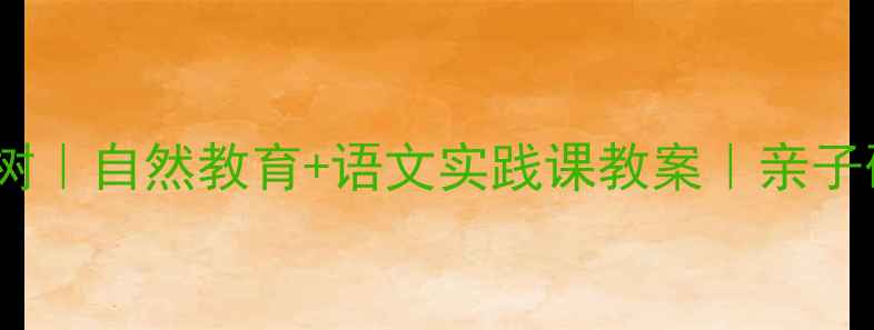 图片 🌳到山下去看树｜自然教育+语文实践课教案｜亲子研学全攻略🌿2
