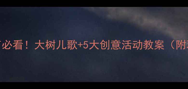 图片 🌳大班自然教育必看！大树儿歌+5大创意活动教案（附观察记录表）🌳