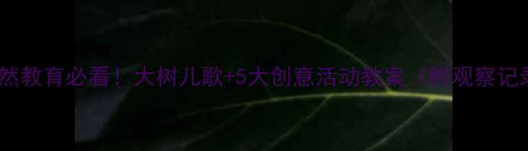 图片 🌳大班自然教育必看！大树儿歌+5大创意活动教案（附观察记录表）🌳1