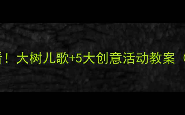 图片 🌳大班自然教育必看！大树儿歌+5大创意活动教案（附观察记录表）🌳2