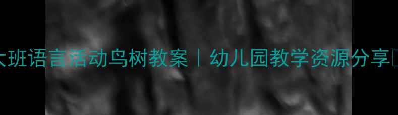 图片 🌳大班语言活动鸟树教案｜幼儿园教学资源分享📚✨
