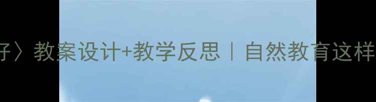 图片 🌳小学语文〈树真好〉教案设计+教学反思｜自然教育这样做孩子更爱阅读✨1