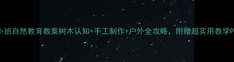 图片 🌳小班自然教育教案树木认知+手工制作+户外全攻略，附赠超实用教学PPT1