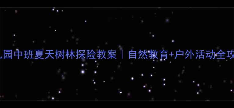 图片 🌳幼儿园中班夏天树林探险教案｜自然教育+户外活动全攻略🌞2