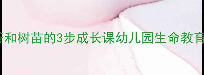 图片 🌳自然教育必看爷爷和树苗的3步成长课幼儿园生命教育教案+家庭延伸活动