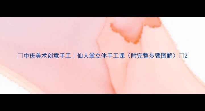 图片 🌵中班美术创意手工｜仙人掌立体手工课（附完整步骤图解）🌵2