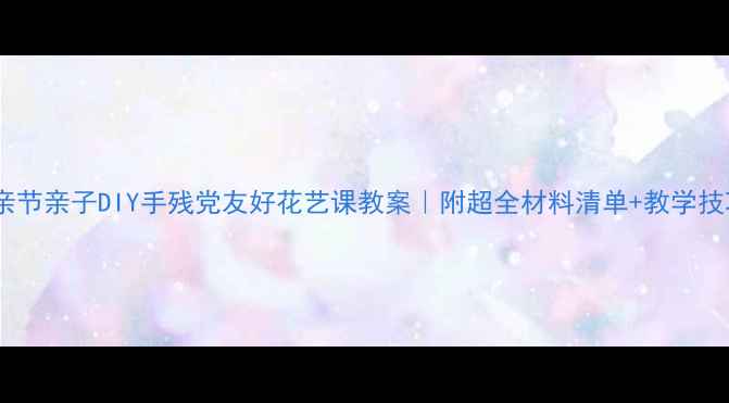 图片 🌷母亲节亲子DIY手残党友好花艺课教案｜附超全材料清单+教学技巧🌸1