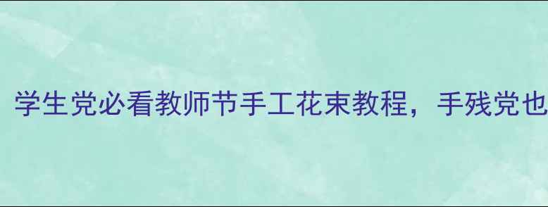 图片 🌷零基础也能做！学生党必看教师节手工花束教程，手残党也能变手工达人🌼2
