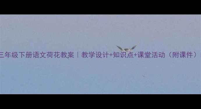 图片 🌸三年级下册语文荷花教案｜教学设计+知识点+课堂活动（附课件）🌸1