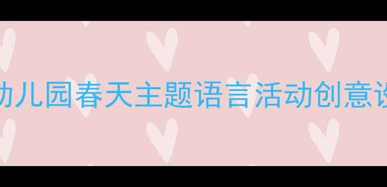 图片 🌸中班春天语言教案｜幼儿园春天主题语言活动创意设计（附完整教学指南）