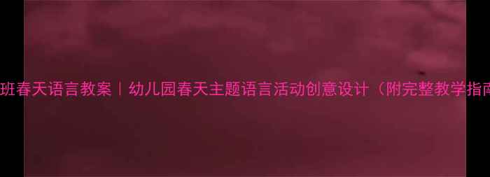 图片 🌸中班春天语言教案｜幼儿园春天主题语言活动创意设计（附完整教学指南）2