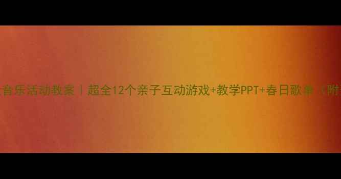 图片 🌸中班春天音乐活动教案｜超全12个亲子互动游戏+教学PPT+春日歌单（附资源包）🌸