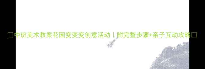 图片 🌸中班美术教案花园变变变创意活动｜附完整步骤+亲子互动攻略🌼