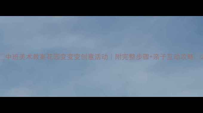 图片 🌸中班美术教案花园变变变创意活动｜附完整步骤+亲子互动攻略🌼2