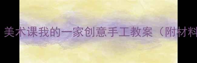 图片 🌸亲子共学｜美术课我的一家创意手工教案（附材料清单+步骤）