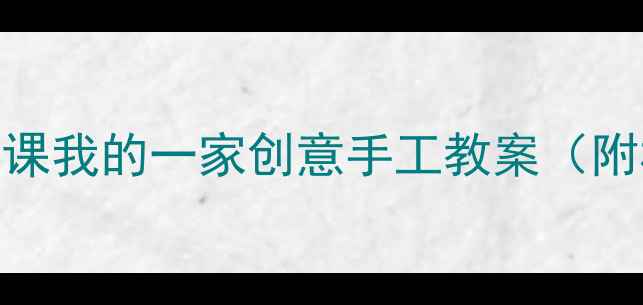 图片 🌸亲子共学｜美术课我的一家创意手工教案（附材料清单+步骤）1