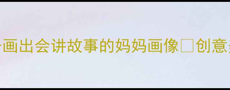 图片 🌸亲子共画5步教孩子画出会讲故事的妈妈画像✨创意美术课教案+材料清单
