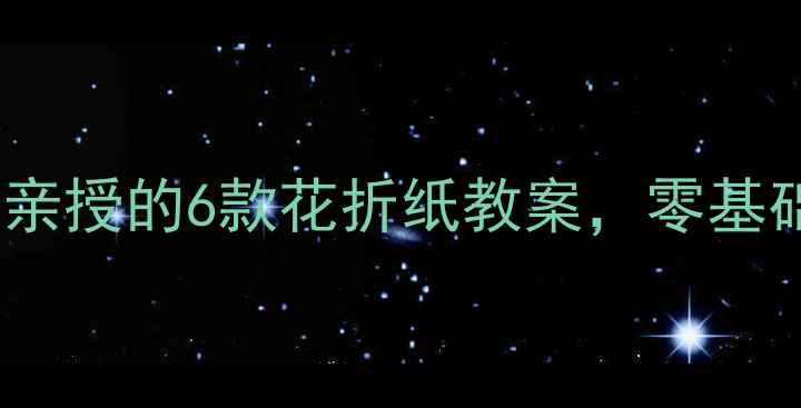图片 🌸亲子手工必看！老师亲授的6款花折纸教案，零基础也能做出国风花艺🌼2