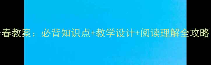 图片 🌸初一语文上册春教案：必背知识点+教学设计+阅读理解全攻略（附课件下载）