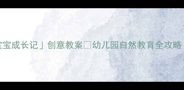 图片 🌸大班「花宝宝成长记」创意教案✨幼儿园自然教育全攻略（附资源包）