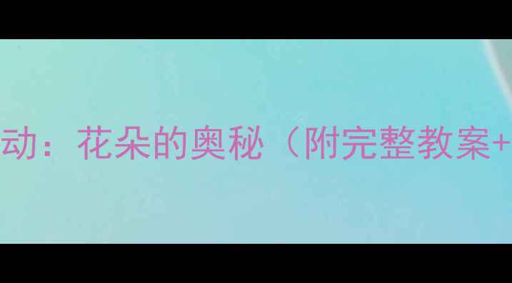 图片 🌸大班科学活动：花朵的奥秘（附完整教案+亲子延伸）🌼