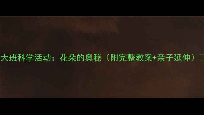 图片 🌸大班科学活动：花朵的奥秘（附完整教案+亲子延伸）🌼2
