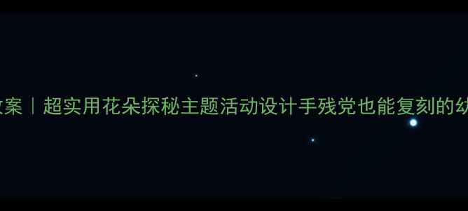 图片 🌸大班自然教育教案｜超实用花朵探秘主题活动设计手残党也能复刻的幼儿园活动方案✨2