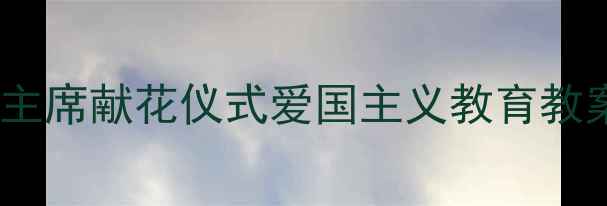 图片 🌸小学德育课｜江泽民主席献花仪式爱国主义教育教案设计（附教学资源）1