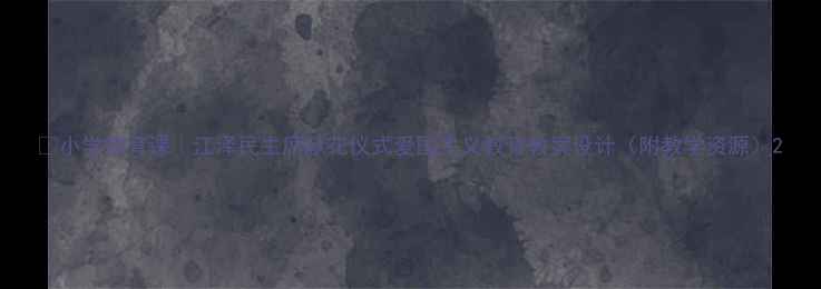 图片 🌸小学德育课｜江泽民主席献花仪式爱国主义教育教案设计（附教学资源）2