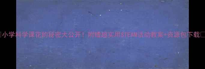 图片 🌸小学科学课花的秘密大公开！附赠超实用STEAM活动教案+资源包下载🌸1