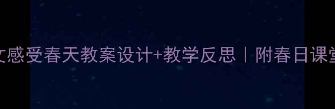 图片 🌸小学语文感受春天教案设计+教学反思｜附春日课堂活动模板