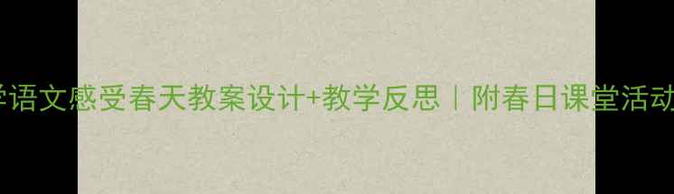 图片 🌸小学语文感受春天教案设计+教学反思｜附春日课堂活动模板1