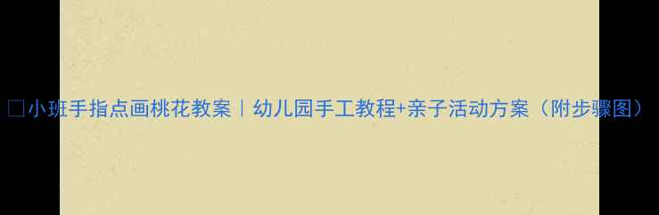 图片 🌸小班手指点画桃花教案｜幼儿园手工教程+亲子活动方案（附步骤图）