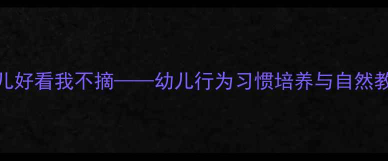 图片 🌸小班教案花儿好看我不摘——幼儿行为习惯培养与自然教育实战指南🌸