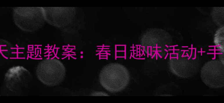 图片 🌸小班春天主题教案：春日趣味活动+手作教程🌸2