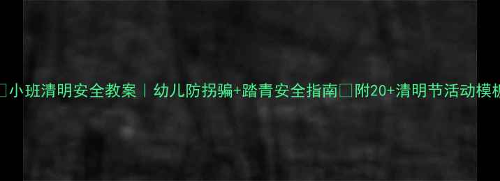 图片 🌸小班清明安全教案｜幼儿防拐骗+踏青安全指南✨附20+清明节活动模板