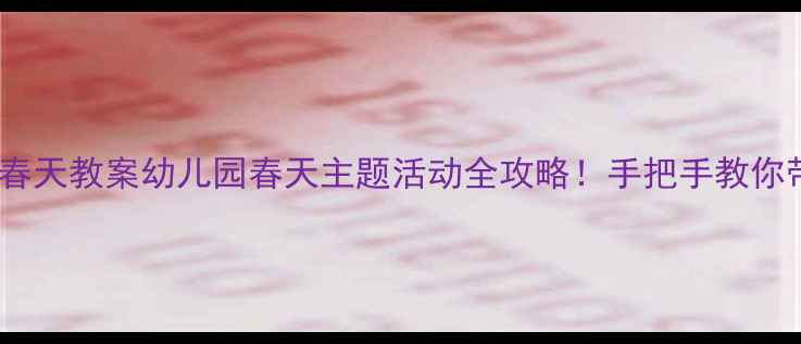 图片 🌸小班社会春天教案幼儿园春天主题活动全攻略！手把手教你带娃自然✨2