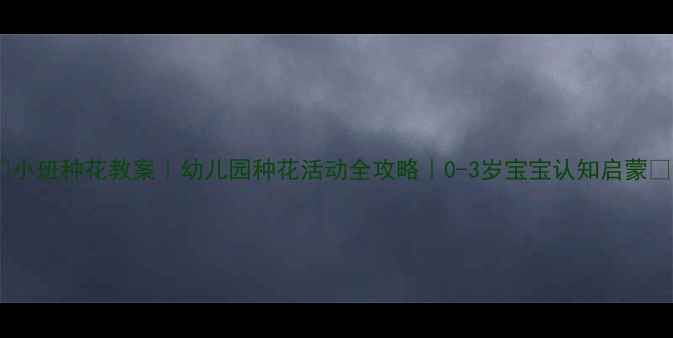 图片 🌸小班种花教案｜幼儿园种花活动全攻略｜0-3岁宝宝认知启蒙🌱2