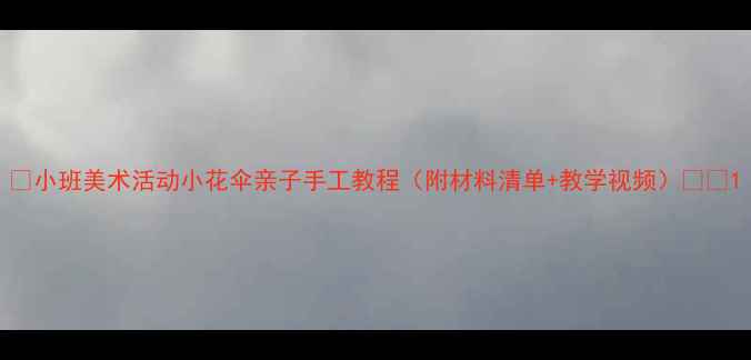 图片 🌸小班美术活动小花伞亲子手工教程（附材料清单+教学视频）🎨✨1