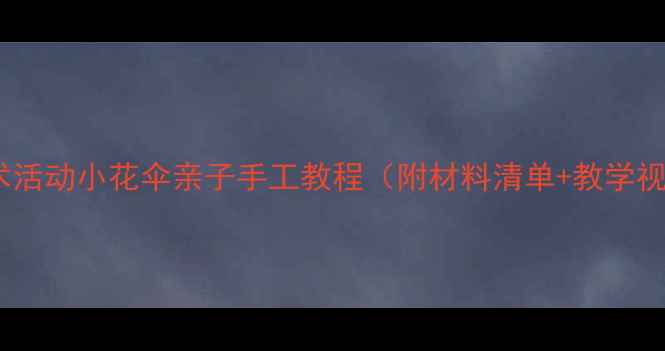 图片 🌸小班美术活动小花伞亲子手工教程（附材料清单+教学视频）🎨✨2