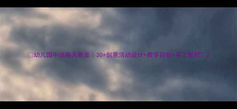 图片 🌸幼儿园中班春天教案｜30+创意活动设计+教学目标+手工教程🌱2