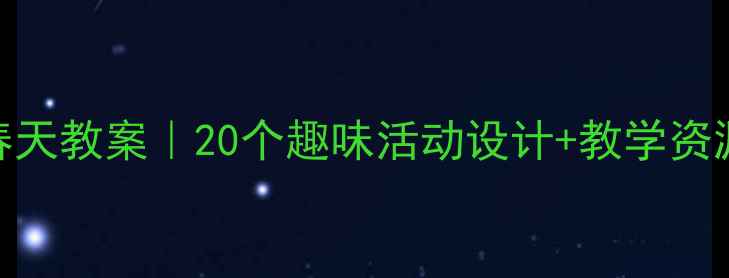 图片 🌸幼儿园大班语言春天教案｜20个趣味活动设计+教学资源包（附PPT课件）1