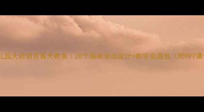 图片 🌸幼儿园大班语言春天教案｜20个趣味活动设计+教学资源包（附PPT课件）2