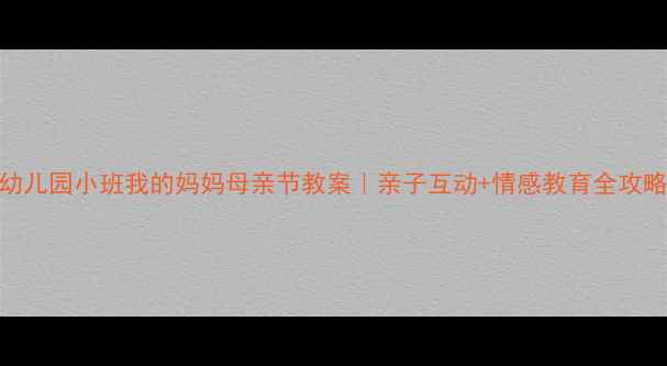 图片 🌸幼儿园小班我的妈妈母亲节教案｜亲子互动+情感教育全攻略✨