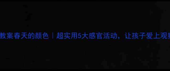 图片 🌸幼儿园教案春天的颜色｜超实用5大感官活动，让孩子爱上观察春天！2